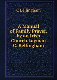 A Manual of Family Prayer, by an Irish Church Layman C. Bellingham