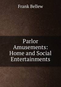Parlor Amusements: Home and Social Entertainments