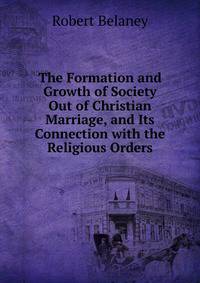 The Formation and Growth of Society Out of Christian Marriage, and Its Connection with the Religious Orders