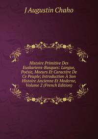 Histoire Primitive Des Euskariens-Basques: Langue, Poesie, Moeurs Et Caractere De Ce Peuple; Introduction A Son Histoire Ancienne Et Moderne, Volume 2 (French Edition)