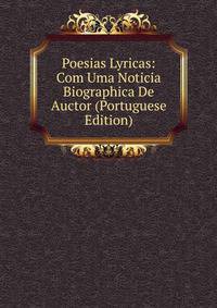 Poesias Lyricas: Com Uma Noticia Biographica De Auctor (Portuguese Edition)