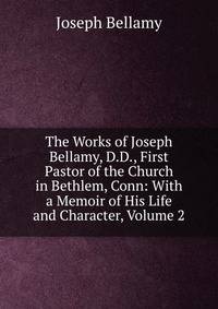 The Works of Joseph Bellamy, D.D., First Pastor of the Church in Bethlem, Conn: With a Memoir of His Life and Character, Volume 2