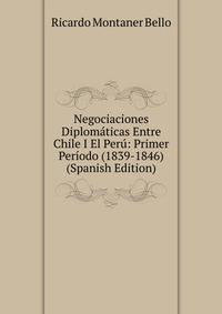 Negociaciones Diplomaticas Entre Chile I El Peru: Primer Periodo (1839-1846) (Spanish Edition)