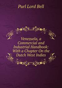 Venezuela, a Commercial and Industrial Handbook: With a Chapter On the Dutch West Indies