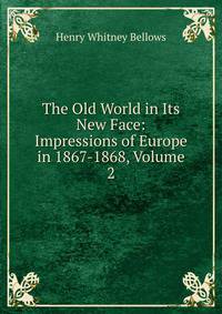 The Old World in Its New Face: Impressions of Europe in 1867-1868, Volume 2