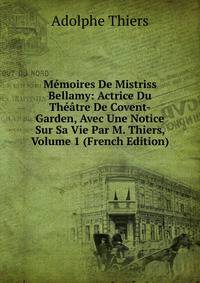 Memoires De Mistriss Bellamy: Actrice Du Theatre De Covent-Garden, Avec Une Notice Sur Sa Vie Par M. Thiers, Volume 1 (French Edition)