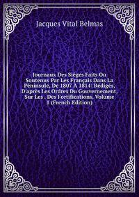 Journaux Des Si?ges Faits Ou Soutenus Par Les Fran?ais Dans La P?ninsule, De 1807 ? 1814: R?dig?s, D'apr?s Les Ordres Du Gouvernement, Sur Les . Des Fortifications, Volume 1 (French Edition)