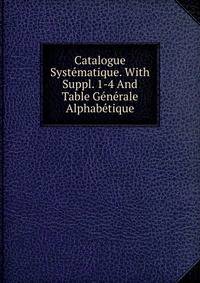 Catalogue Systematique. With Suppl. 1-4 And Table Generale Alphabetique