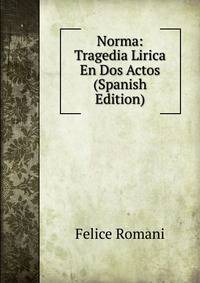Norma: Tragedia Lirica En Dos Actos (Spanish Edition)