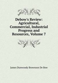 Debow's Review: Agricultural, Commercial, Industrial Progress and Resources, Volume 7
