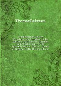 A Vindication of the New Translation and Exposition of the Epistles of Paul from the Strictures in the 59Th Number of the Quarterly Review: With an . Church of England, On the History of Creat