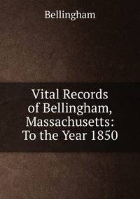 Vital Records of Bellingham, Massachusetts: To the Year 1850