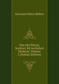 Vite Dei Pittori, Scultori, Ed Architteti Moderni, Volume 3 (Italian Edition)