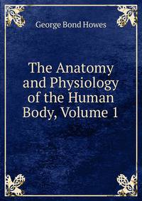 The Anatomy and Physiology of the Human Body, Volume 1