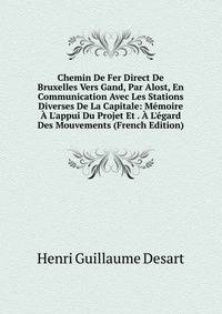 Chemin De Fer Direct De Bruxelles Vers Gand, Par Alost, En Communication Avec Les Stations Diverses De La Capitale: M?moire ? L'appui Du Projet Et . ? L'?gard Des Mouvements (French Edition)