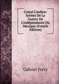 Costal L'indien: Sc?nes De La Guerre De L'ind?pendance Du Mexique (French Edition)