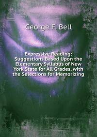 Expressive Reading: Suggestions Based Upon the Elementary Syllabus of New York State for All Grades, with the Selections for Memorizing