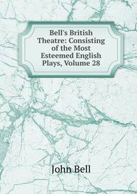 Bell's British Theatre: Consisting of the Most Esteemed English Plays, Volume 28