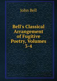 Bell's Classical Arrangement of Fugitive Poetry, Volumes 3-4