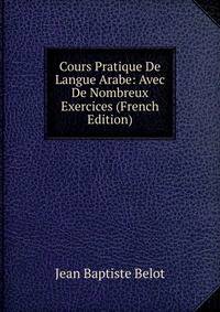 Cours Pratique De Langue Arabe: Avec De Nombreux Exercices (French Edition)