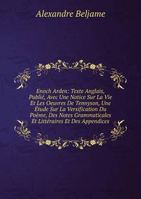 Enoch Arden: Texte Anglais, Publie, Avec Une Notice Sur La Vie Et Les Oeuvres De Tennyson, Une Etude Sur La Versification Du Poeme, Des Notes Grammaticales Et Litteraires Et Des Appendices