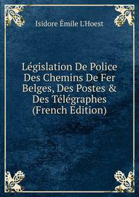 L?gislation De Police Des Chemins De Fer Belges, Des Postes &amp; Des T?l?graphes (French Edition)