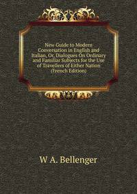 New Guide to Modern Conversation in English and Italian, Or, Dialogues On Ordinary and Familiar Subjects for the Use of Travellers of Either Nation (French Edition)