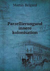 Parzellierung Und Innere Kolonisation in Den 6 Ostllichen Provinzen Preussens, 1875-1906 (German Edition)