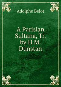 A Parisian Sultana, Tr. by H.M. Dunstan