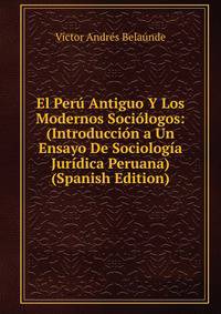 El Peru Antiguo Y Los Modernos Sociologos: (Introduccion a Un Ensayo De Sociologia Juridica Peruana) (Spanish Edition)