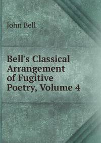 Bell's Classical Arrangement of Fugitive Poetry, Volume 4
