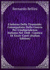 L'inferno Della Tirannide: Conseguitato Dalla Guerra Per L'indipendenza Italiana Nel 1848 : Cantica Di Xxxiv Canti (Italian Edition)