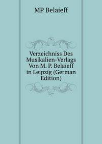 Verzeichniss Des Musikalien-Verlags Von M. P. Belaieff in Leipzig (German Edition)