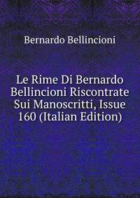Le Rime Di Bernardo Bellincioni Riscontrate Sui Manoscritti, Issue 160 (Italian Edition)
