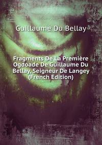 Fragments De La Premiere Ogdoade De Guillaume Du Bellay, Seigneur De Langey (French Edition)
