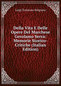Della Vita E Delle Opere Del Marchese Gerolamo Serra: Memorie Storico-Critiche (Italian Edition)