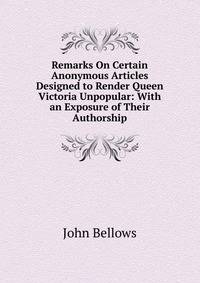 Remarks On Certain Anonymous Articles Designed to Render Queen Victoria Unpopular: With an Exposure of Their Authorship