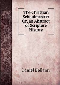 The Christian Schoolmaster: Or, an Abstract of Scripture History