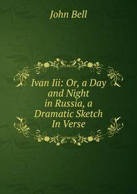 Ivan Iii: Or, a Day and Night in Russia, a Dramatic Sketch In Verse
