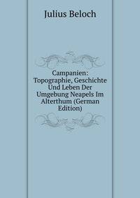 Campanien: Topographie, Geschichte Und Leben Der Umgebung Neapels Im Alterthum (German Edition)