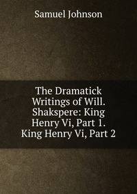 The Dramatick Writings of Will. Shakspere: King Henry Vi, Part 1. King Henry Vi, Part 2