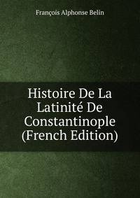 Histoire De La Latinite De Constantinople (French Edition)