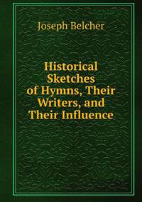 Historical Sketches of Hymns, Their Writers, and Their Influence