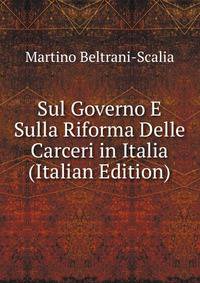 Sul Governo E Sulla Riforma Delle Carceri in Italia (Italian Edition)