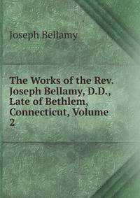 The Works of the Rev. Joseph Bellamy, D.D., Late of Bethlem, Connecticut, Volume 2