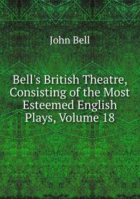 Bell's British Theatre, Consisting of the Most Esteemed English Plays, Volume 18