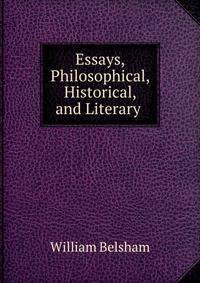 Essays, Philosophical, Historical, and Literary .
