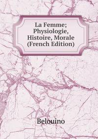 La Femme; Physiologie, Histoire, Morale (French Edition)