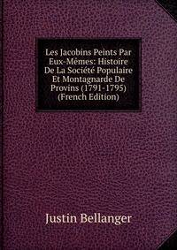 Les Jacobins Peints Par Eux-Memes: Histoire De La Societe Populaire Et Montagnarde De Provins (1791-1795) (French Edition)