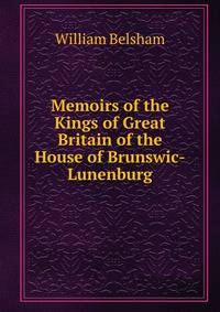 Memoirs of the Kings of Great Britain of the House of Brunswic-Lunenburg